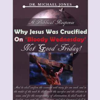 A Biblical Response Why Christ Was Crucified On 'Bloody Wednesday' Not 'Good Friday'! (Mini-Book)